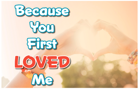 Because You First Loved Me